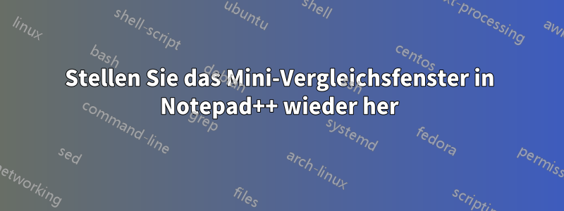 Stellen Sie das Mini-Vergleichsfenster in Notepad++ wieder her