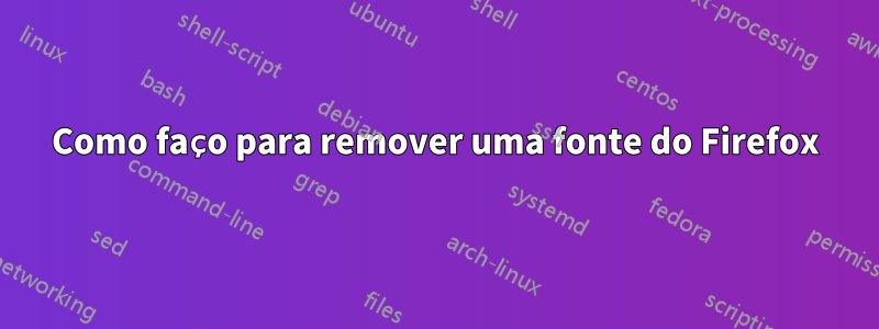 Como faço para remover uma fonte do Firefox