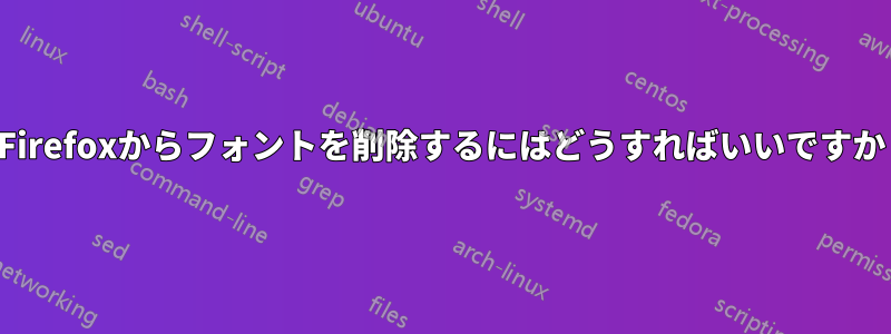 Firefoxからフォントを削除するにはどうすればいいですか