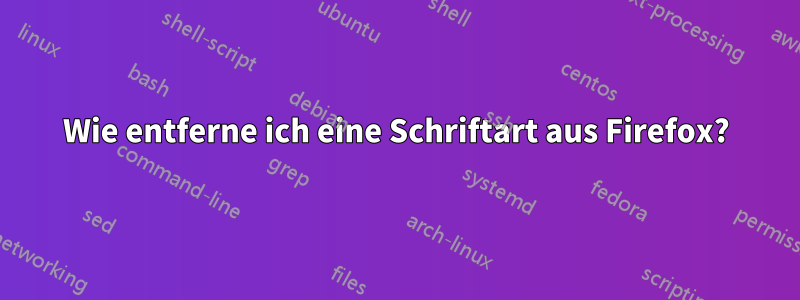 Wie entferne ich eine Schriftart aus Firefox?