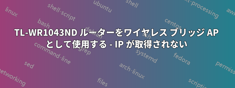 TL-WR1043ND ルーターをワイヤレス ブリッジ AP として使用する - IP が取得されない