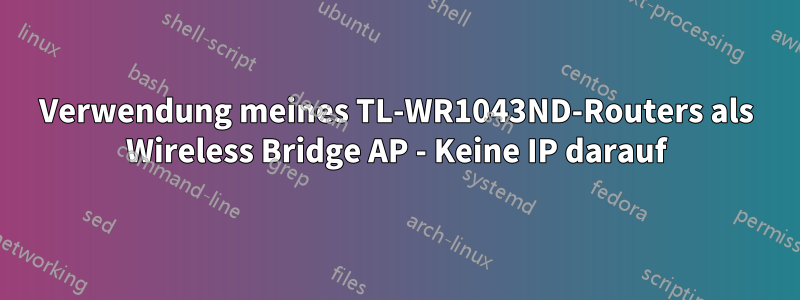 Verwendung meines TL-WR1043ND-Routers als Wireless Bridge AP - Keine IP darauf