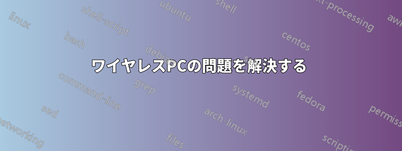 ワイヤレスPCの問題を解決する