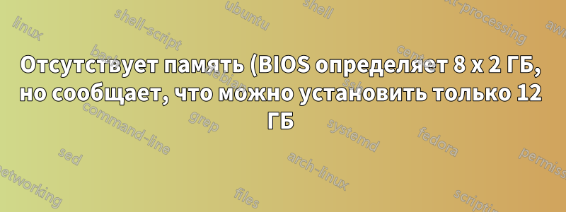 Отсутствует память (BIOS определяет 8 x 2 ГБ, но сообщает, что можно установить только 12 ГБ)