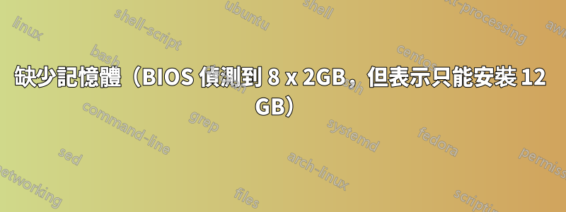 缺少記憶體（BIOS 偵測到 8 x 2GB，但表示只能安裝 12 GB）