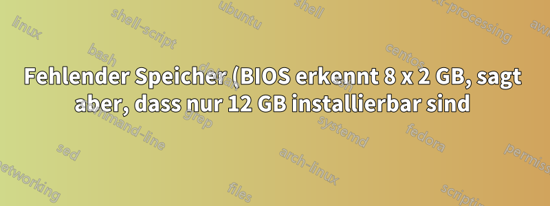 Fehlender Speicher (BIOS erkennt 8 x 2 GB, sagt aber, dass nur 12 GB installierbar sind)