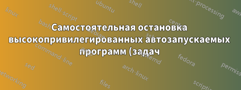 Самостоятельная остановка высокопривилегированных автозапускаемых программ (задач)