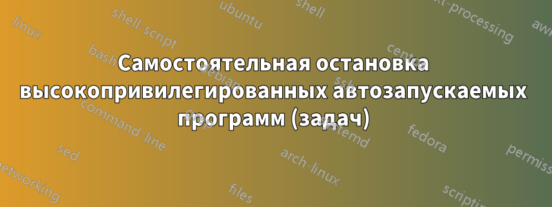 Самостоятельная остановка высокопривилегированных автозапускаемых программ (задач)