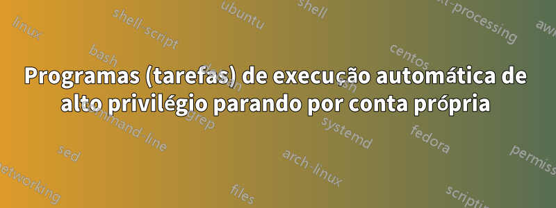 Programas (tarefas) de execução automática de alto privilégio parando por conta própria