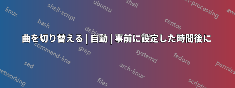 曲を切り替える | 自動 | 事前に設定した時間後に