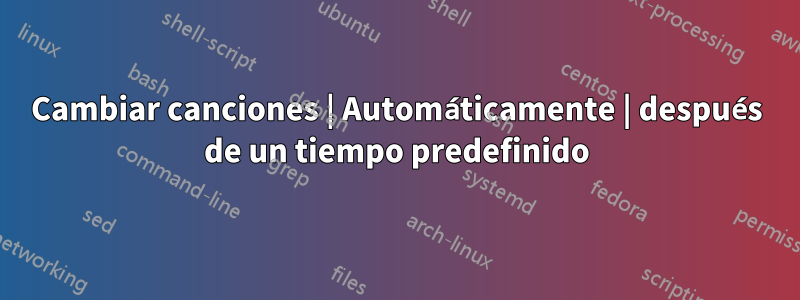 Cambiar canciones | Automáticamente | después de un tiempo predefinido