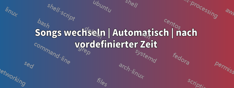 Songs wechseln | Automatisch | nach vordefinierter Zeit