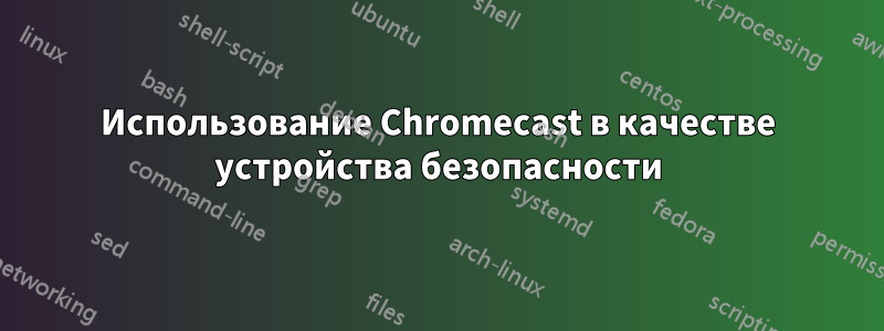 Использование Chromecast в качестве устройства безопасности