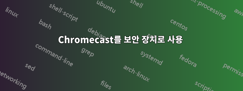 Chromecast를 보안 장치로 사용