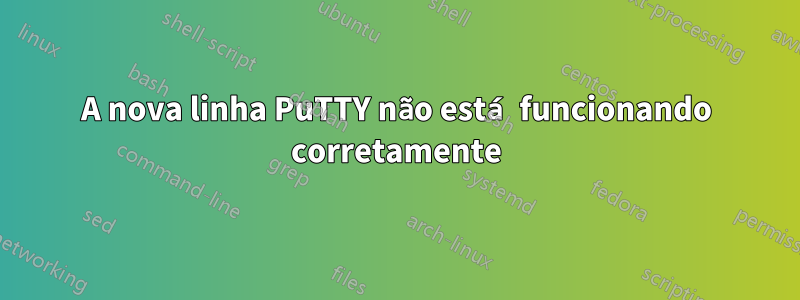 A nova linha PuTTY não está funcionando corretamente