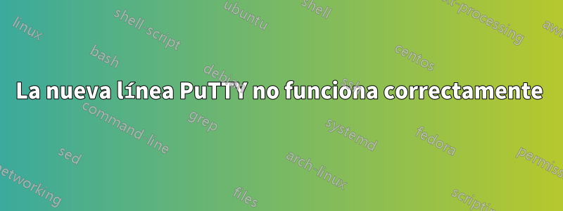 La nueva línea PuTTY no funciona correctamente