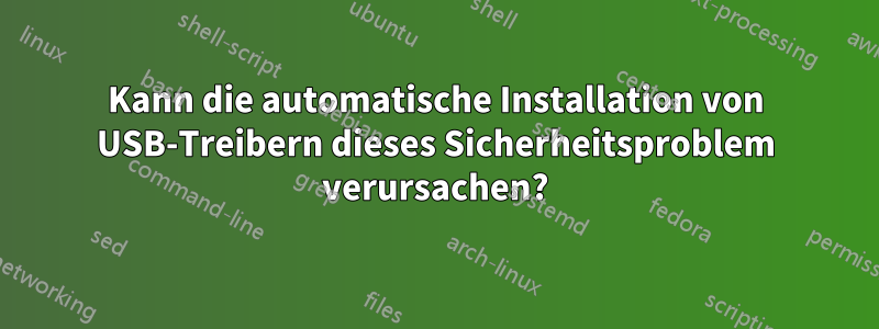 Kann die automatische Installation von USB-Treibern dieses Sicherheitsproblem verursachen?