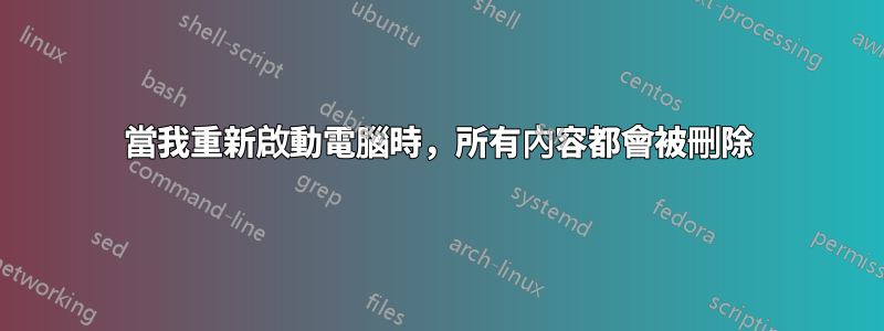 當我重新啟動電腦時，所有內容都會被刪除