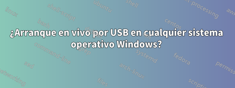 ¿Arranque en vivo por USB en cualquier sistema operativo Windows?