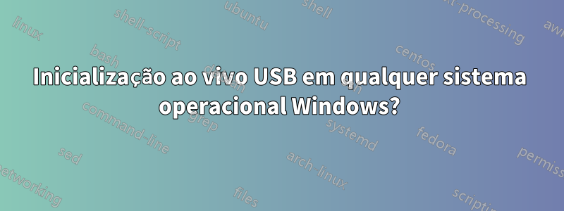 Inicialização ao vivo USB em qualquer sistema operacional Windows?