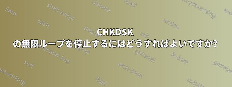 CHKDSK の無限ループを停止するにはどうすればよいですか?