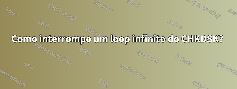 Como interrompo um loop infinito do CHKDSK?