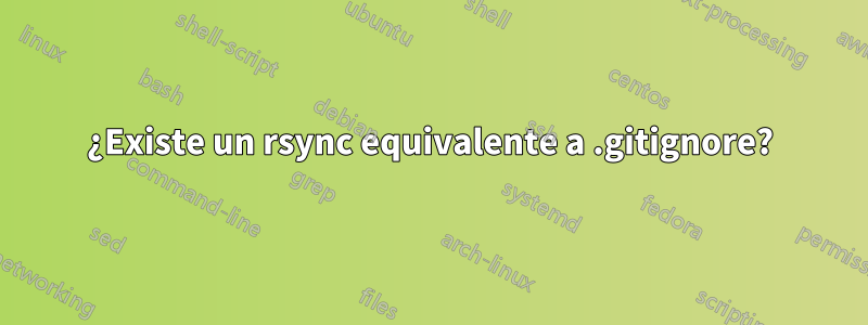 ¿Existe un rsync equivalente a .gitignore?