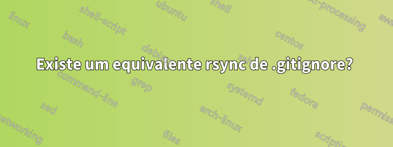 Existe um equivalente rsync de .gitignore?