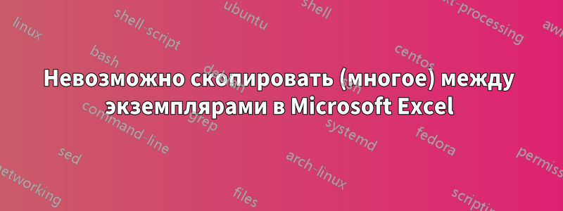 Невозможно скопировать (многое) между экземплярами в Microsoft Excel