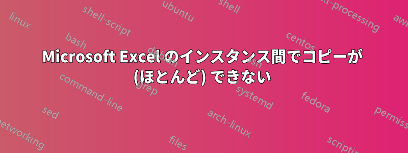 Microsoft Excel のインスタンス間でコピーが (ほとんど) できない