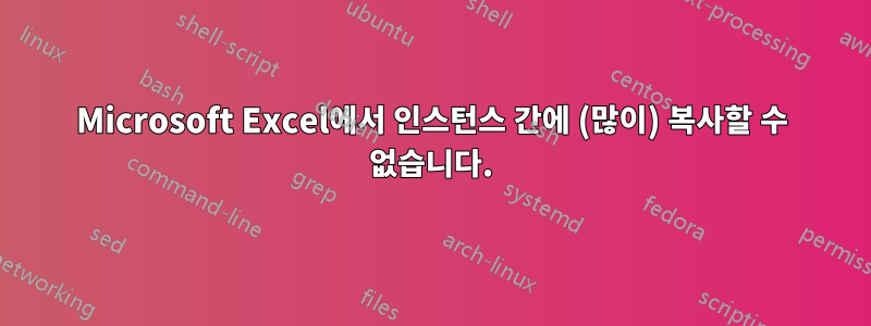 Microsoft Excel에서 인스턴스 간에 (많이) 복사할 수 없습니다.