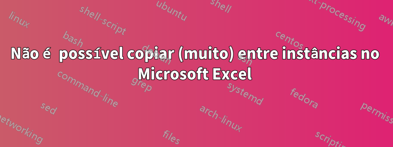 Não é possível copiar (muito) entre instâncias no Microsoft Excel