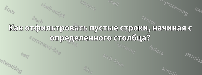 Как отфильтровать пустые строки, начиная с определенного столбца?