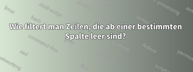 Wie filtert man Zeilen, die ab einer bestimmten Spalte leer sind?