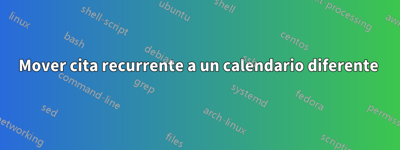 Mover cita recurrente a un calendario diferente