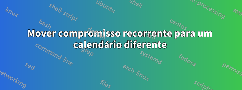 Mover compromisso recorrente para um calendário diferente