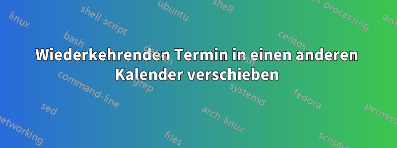 Wiederkehrenden Termin in einen anderen Kalender verschieben