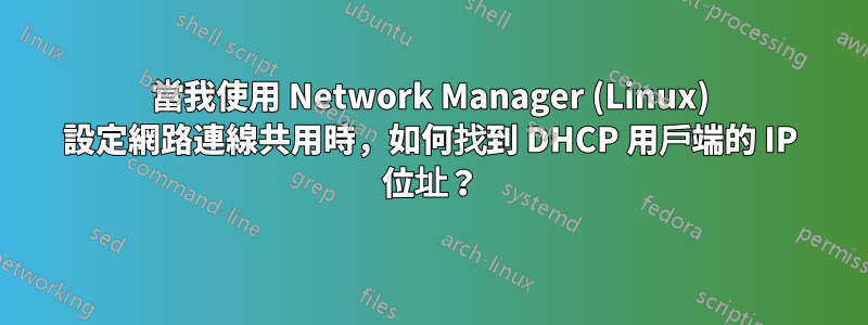 當我使用 Network Manager (Linux) 設定網路連線共用時，如何找到 DHCP 用戶端的 IP 位址？