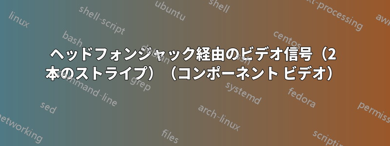 ヘッドフォンジャック経由のビデオ信号（2 本のストライプ）（コンポーネント ビデオ）