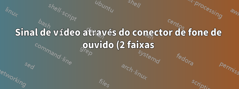 Sinal de vídeo através do conector de fone de ouvido (2 faixas) (vídeo componente)