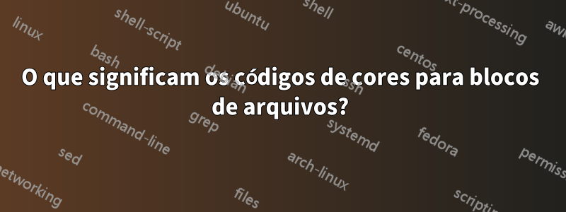 O que significam os códigos de cores para blocos de arquivos?