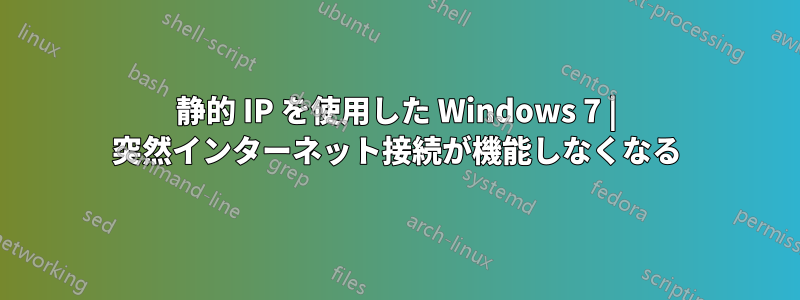 静的 IP を使用した Windows 7 | 突然インターネット接続が機能しなくなる