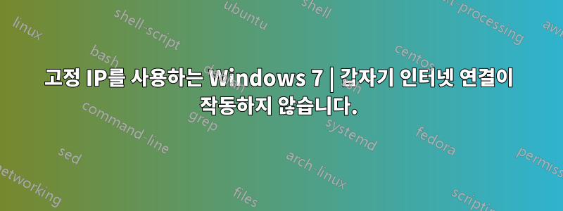 고정 IP를 사용하는 Windows 7 | 갑자기 인터넷 연결이 작동하지 않습니다.