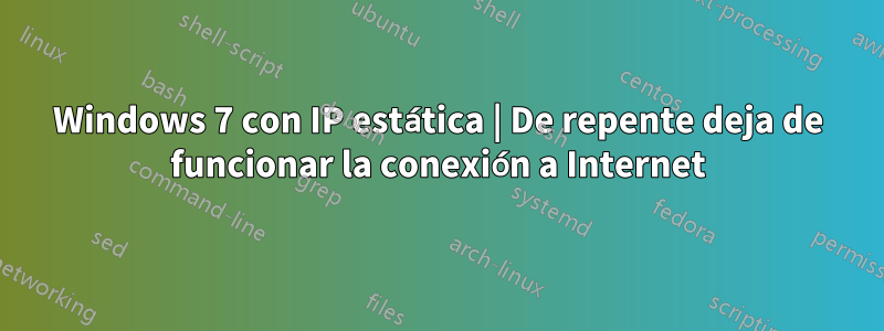 Windows 7 con IP estática | De repente deja de funcionar la conexión a Internet