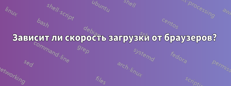 Зависит ли скорость загрузки от браузеров?