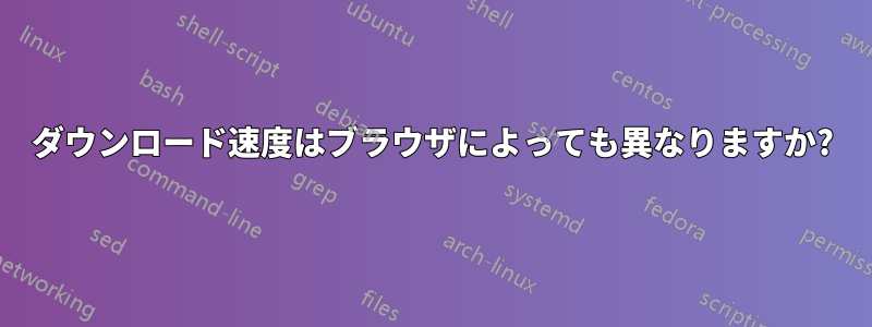 ダウンロード速度はブラウザによっても異なりますか?