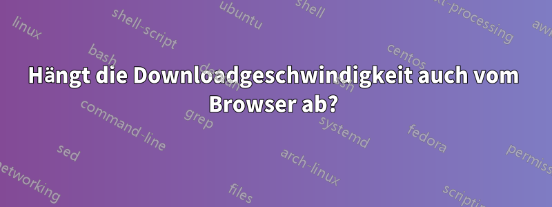 Hängt die Downloadgeschwindigkeit auch vom Browser ab?