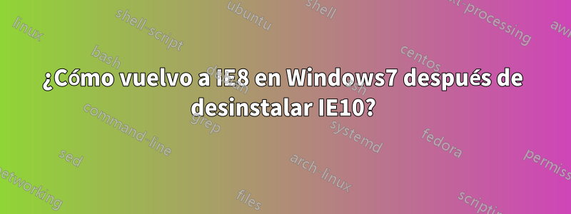 ¿Cómo vuelvo a IE8 en Windows7 después de desinstalar IE10?