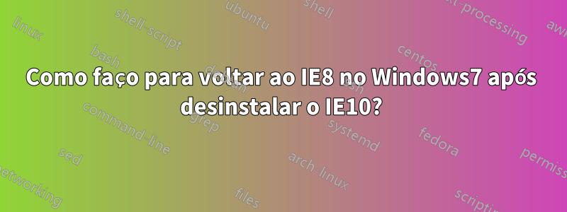 Como faço para voltar ao IE8 no Windows7 após desinstalar o IE10?