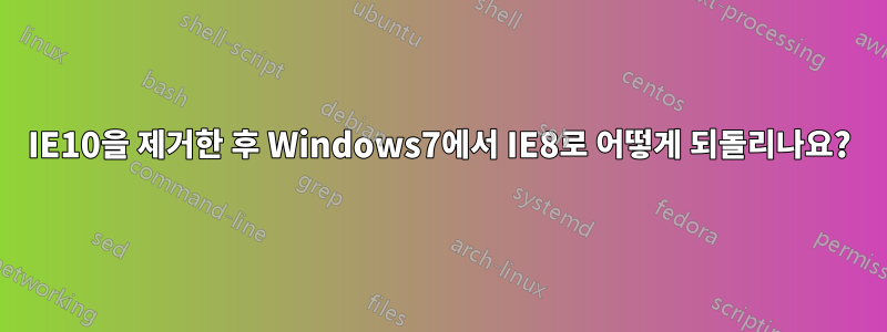 IE10을 제거한 후 Windows7에서 IE8로 어떻게 되돌리나요?